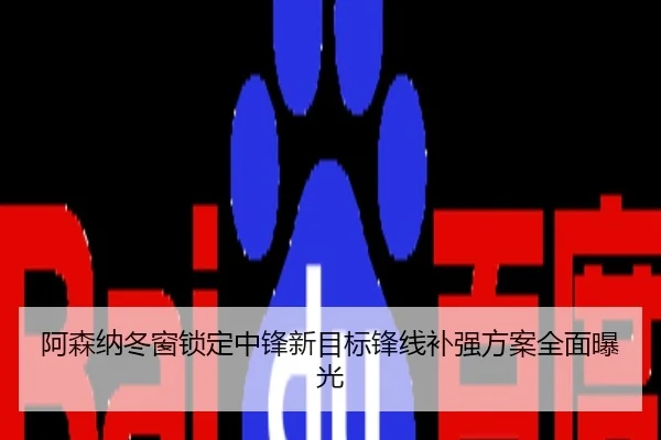阿森纳冬窗锁定中锋新目标锋线补强方案全面曝光