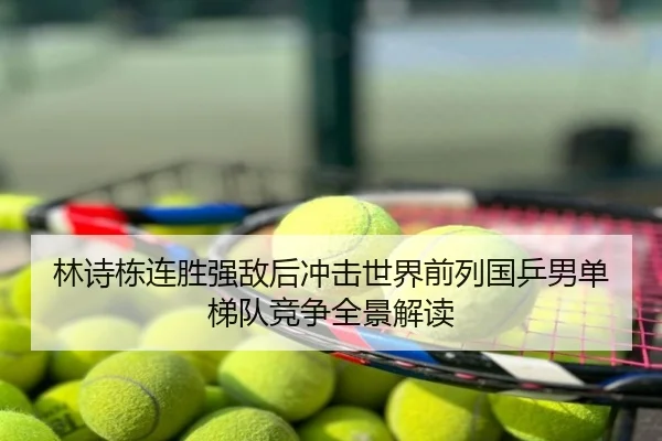 林诗栋连胜强敌后冲击世界前列国乒男单梯队竞争全景解读